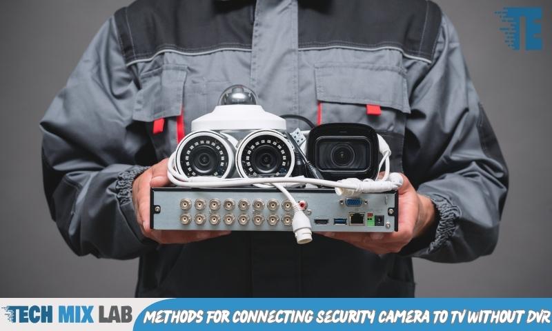 Methods For Connecting Security Camera To TV Without DVR