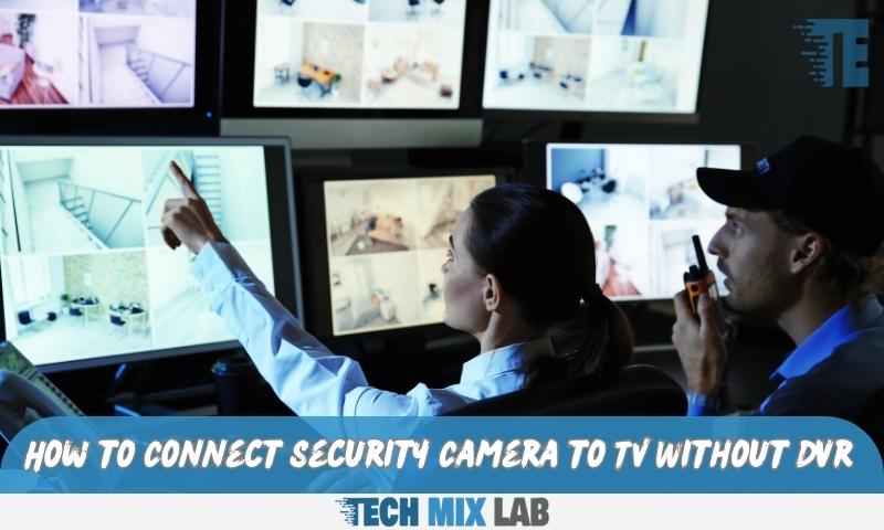 How to Connect Security Camera to TV Without Dvr